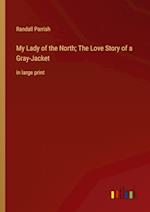 My Lady of the North; The Love Story of a Gray-Jacket:in large print 