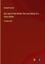 My Lady of the North; The Love Story of a Gray-Jacket:in large print 