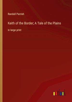 Keith of the Border; A Tale of the Plains:in large print