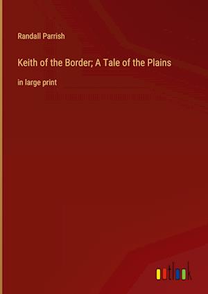 Keith of the Border; A Tale of the Plains:in large print