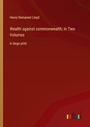 Wealth against commonwealth; In Two Volumes:in large print