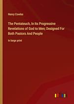 The Pentateuch, In Its Progressive Revelations of God to Men; Designed For Both Pastors And People:in large print 