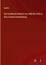 Die Preußische Reiterei von 1806 bis 1876 in ihrer inneren Entwickelung