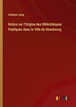 Notice sur l'Origine des Bibliothéques Publiques dans la Ville de Strasbourg