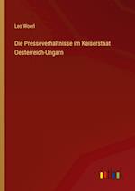 Die Presseverhältnisse im Kaiserstaat Oesterreich-Ungarn