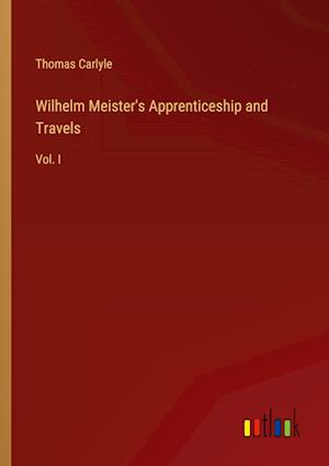 Wilhelm Meister's Apprenticeship and Travels:Vol. I