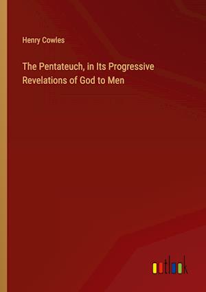 The Pentateuch, in Its Progressive Revelations of God to Men