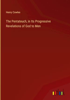 The Pentateuch, in Its Progressive Revelations of God to Men