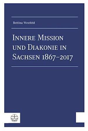 Innere Mission Und Diakonie in Sachsen 1867-2017