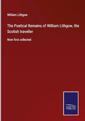 The Poetical Remains of William Lithgow, the Scotish traveller