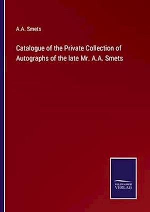 Catalogue of the Private Collection of Autographs of the late Mr. A.A. Smets