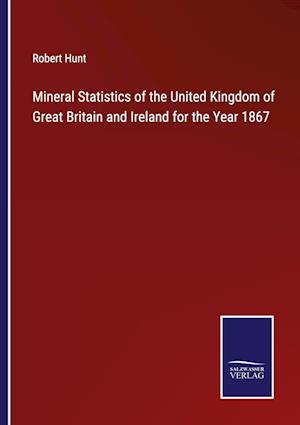 Mineral Statistics of the United Kingdom of Great Britain and Ireland for the Year 1867