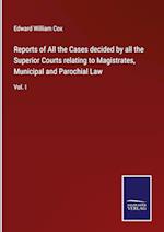 Reports of All the Cases decided by all the Superior Courts relating to Magistrates, Municipal and Parochial Law