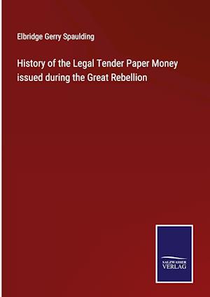 History of the Legal Tender Paper Money issued during the Great Rebellion