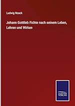 Johann Gottlieb Fichte nach seinem Leben, Lehren und Wirken