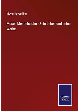 Moses Mendelssohn - Sein Leben und seine Werke