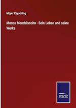 Moses Mendelssohn - Sein Leben und seine Werke