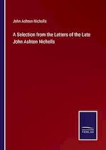 A Selection from the Letters of the Late John Ashton Nicholls