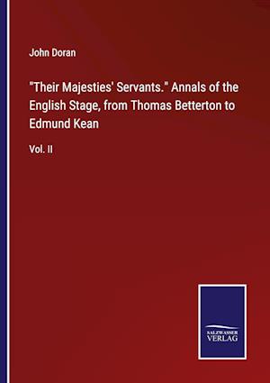 "Their Majesties' Servants." Annals of the English Stage, from Thomas Betterton to Edmund Kean