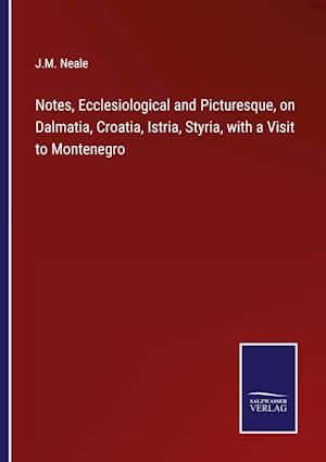 Notes, Ecclesiological and Picturesque, on Dalmatia, Croatia, Istria, Styria, with a Visit to Montenegro