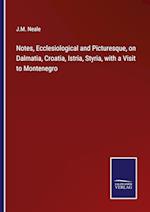 Notes, Ecclesiological and Picturesque, on Dalmatia, Croatia, Istria, Styria, with a Visit to Montenegro