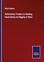 Rudimentary Treatise on Masting, Mastmaking and Rigging of Ships