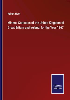 Mineral Statistics of the United Kingdom of Great Britain and Ireland, for the Year 1867