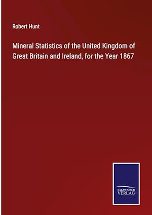 Mineral Statistics of the United Kingdom of Great Britain and Ireland, for the Year 1867