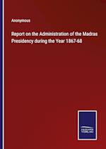 Report on the Administration of the Madras Presidency during the Year 1867-68