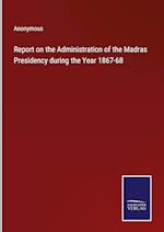 Report on the Administration of the Madras Presidency during the Year 1867-68