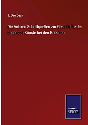 Die Antiken Schriftquellen zur Geschichte der bildenden Künste bei den Griechen