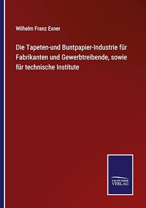 Die Tapeten-und Buntpapier-Industrie für Fabrikanten und Gewerbtreibende, sowie für technische Institute