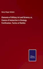 Elements of Military Art and Science, or, Course of Instruction in Strategy, Fortification, Tactics of Battles