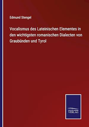 Vocalismus des Lateinischen Elementes in den wichtigsten romanischen Dialecten von Graubünden und Tyrol