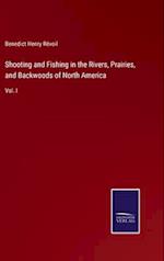 Shooting and Fishing in the Rivers, Prairies, and Backwoods of North America