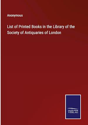 List of Printed Books in the Library of the Society of Antiquaries of London