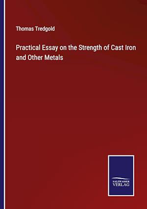 Practical Essay on the Strength of Cast Iron and Other Metals