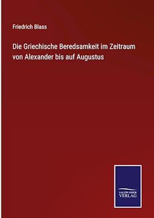 Die Griechische Beredsamkeit im Zeitraum von Alexander bis auf Augustus