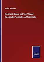 Breakfast, Dinner, and Tea: Viewed Classically, Poetically, and Practically