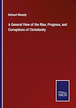 A General View of the Rise, Progress, and Corruptions of Christianity