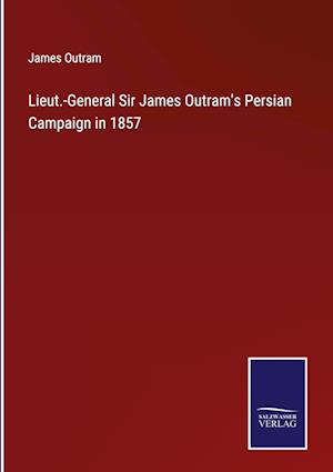 Lieut.-General Sir James Outram's Persian Campaign in 1857
