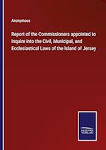 Report of the Commissioners appointed to Inquire into the Civil, Municipal, and Ecclesiastical Laws of the Island of Jersey