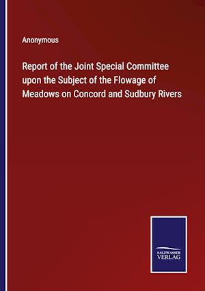 Report of the Joint Special Committee upon the Subject of the Flowage of Meadows on Concord and Sudbury Rivers