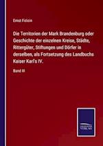 Die Territorien der Mark Brandenburg oder Geschichte der einzelnen Kreise, Städte, Rittergüter, Stiftungen und Dörfer in derselben, als Fortsetzung des Landbuchs Kaiser Karl's IV.