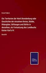 Die Territorien der Mark Brandenburg oder Geschichte der einzelnen Kreise, Städte, Rittergüter, Stiftungen und Dörfer in derselben, als Fortsetzung des Landbuchs Kaiser Karl's IV.