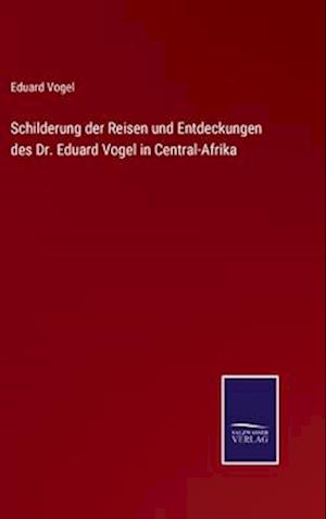 Schilderung der Reisen und Entdeckungen des Dr. Eduard Vogel in Central-Afrika