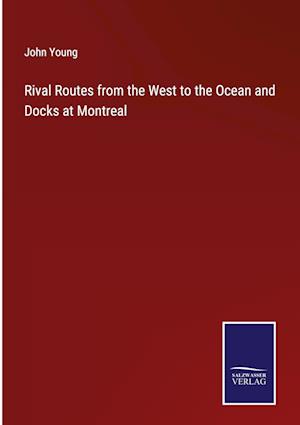 Rival Routes from the West to the Ocean and Docks at Montreal