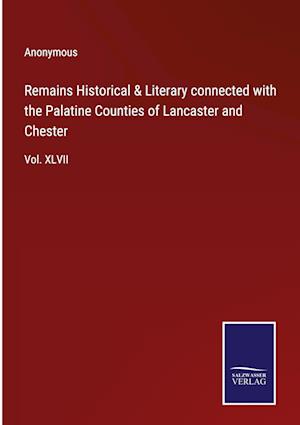 Remains Historical & Literary connected with the Palatine Counties of Lancaster and Chester