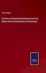 A History of Scottish Ecclesiastical and Civil Affairs from the Introduction of Christianity