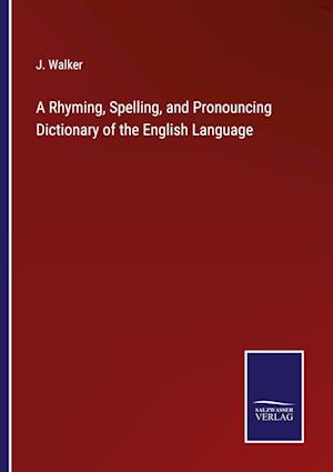 A Rhyming, Spelling, and Pronouncing Dictionary of the English Language